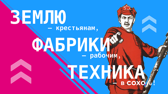 Землю — крестьянам, фабрики — рабочим, техника — в СОХО!